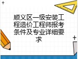 顺义区一级安装工程造价工程师报考条件及专业详细要求