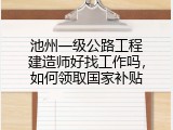 池州一级公路工程建造师好找工作吗，如何领取国家补贴