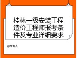 桂林一级安装工程造价工程师报考条件及专业详细要求