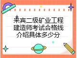 来宾二级矿业工程建造师考试合格线介绍具体多少分