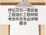 呼伦贝尔一级安装工程造价工程师报考条件及专业详细要求