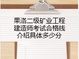 果洛二级矿业工程建造师考试合格线介绍具体多少分