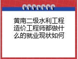 黄南二级水利工程造价工程师都做什么的就业现状如何