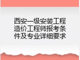 西安一级安装工程造价工程师报考条件及专业详细要求