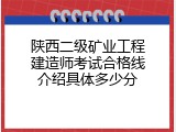 陕西二级矿业工程建造师考试合格线介绍具体多少分