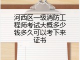 河西区一级消防工程师考试大概多少钱多久可以考下来证书