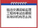临沧交通运输监理工程师考试在哪报名培训机构怎么找