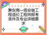 黔东南一级安装工程造价工程师报考条件及专业详细要求