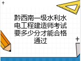 黔西南一级水利水电工程建造师考试要多少分才能合格通过