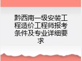 黔西南一级安装工程造价工程师报考条件及专业详细要求