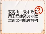双鸭山二级市政公用工程建造师考试培训如何挑选机构