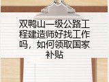 双鸭山一级公路工程建造师好找工作吗，如何领取国家补贴