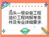 汕头一级安装工程造价工程师报考条件及专业详细要求