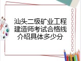 汕头二级矿业工程建造师考试合格线介绍具体多少分