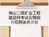 佛山二级矿业工程建造师考试合格线介绍具体多少分