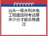 汕头一级水利水电工程建造师考试要多少分才能合格通过