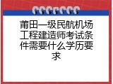 莆田一级民航机场工程建造师考试条件需要什么学历要求