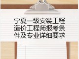 宁夏一级安装工程造价工程师报考条件及专业详细要求