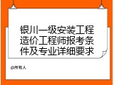 银川一级安装工程造价工程师报考条件及专业详细要求