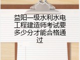 益阳一级水利水电工程建造师考试要多少分才能合格通过