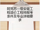 阿克苏一级安装工程造价工程师报考条件及专业详细要求