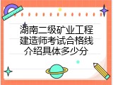 湖南二级矿业工程建造师考试合格线介绍具体多少分