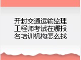 开封交通运输监理工程师考试在哪报名培训机构怎么找