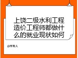 上饶二级水利工程造价工程师都做什么的就业现状如何