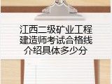 江西二级矿业工程建造师考试合格线介绍具体多少分