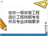 安庆一级安装工程造价工程师报考条件及专业详细要求