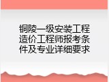 铜陵一级安装工程造价工程师报考条件及专业详细要求