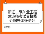 浙江二级矿业工程建造师考试合格线介绍具体多少分