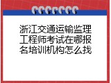 浙江交通运输监理工程师考试在哪报名培训机构怎么找