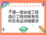 十堰一级安装工程造价工程师报考条件及专业详细要求
