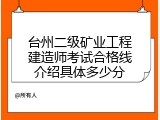 台州二级矿业工程建造师考试合格线介绍具体多少分