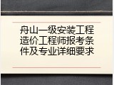 舟山一级安装工程造价工程师报考条件及专业详细要求