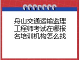 舟山交通运输监理工程师考试在哪报名培训机构怎么找