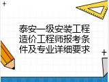 泰安一级安装工程造价工程师报考条件及专业详细要求