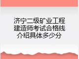 济宁二级矿业工程建造师考试合格线介绍具体多少分