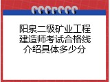 阳泉二级矿业工程建造师考试合格线介绍具体多少分