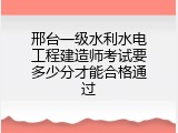 邢台一级水利水电工程建造师考试要多少分才能合格通过