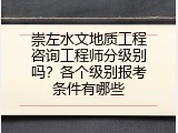 崇左水文地质工程咨询工程师分级别吗？各个级别报考条件有哪些