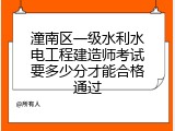 潼南区一级水利水电工程建造师考试要多少分才能合格通过