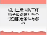 银川二级消防工程师分级别吗？各个级别报考条件有哪些