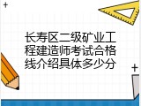 长寿区二级矿业工程建造师考试合格线介绍具体多少分