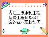 内江二级水利工程造价工程师都做什么的就业现状如何