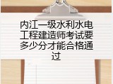 内江一级水利水电工程建造师考试要多少分才能合格通过