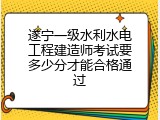 遂宁一级水利水电工程建造师考试要多少分才能合格通过