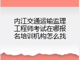 内江交通运输监理工程师考试在哪报名培训机构怎么找