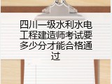 四川一级水利水电工程建造师考试要多少分才能合格通过